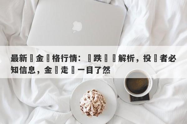 最新黃金價格行情：漲跌動態解析，投資者必知信息，金價走勢一目了然-第1张图片-要懂汇