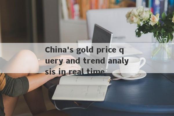 China's gold price query and trend analysis in real time-第1张图片-要懂汇