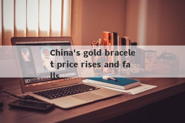 China's gold bracelet price rises and falls-第1张图片-要懂汇