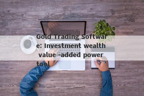 Gold Trading Software: Investment wealth value -added power tool-第1张图片-要懂汇