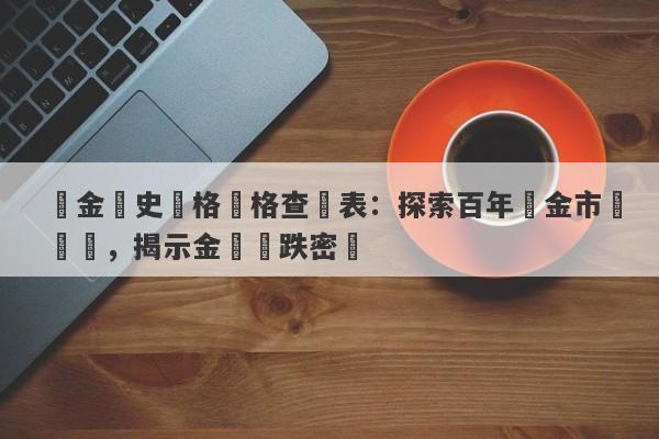 黃金歷史價格價格查詢表：探索百年黃金市場變遷，揭示金價漲跌密碼-第1张图片-要懂汇