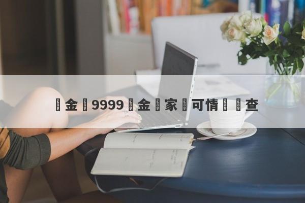 夢金園9999黃金國家認可情況調查-第1张图片-要懂汇