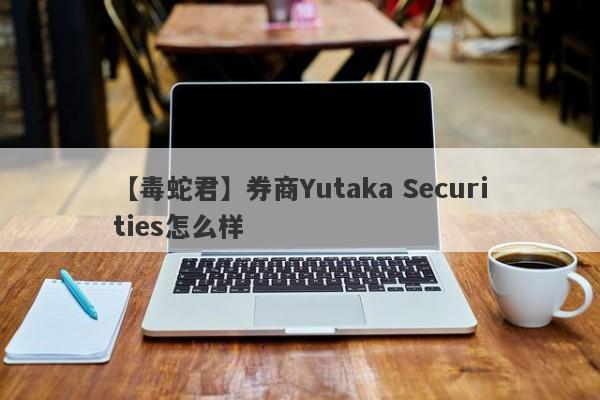 【毒蛇君】券商Yutaka Securities怎么样
-第1张图片-要懂汇