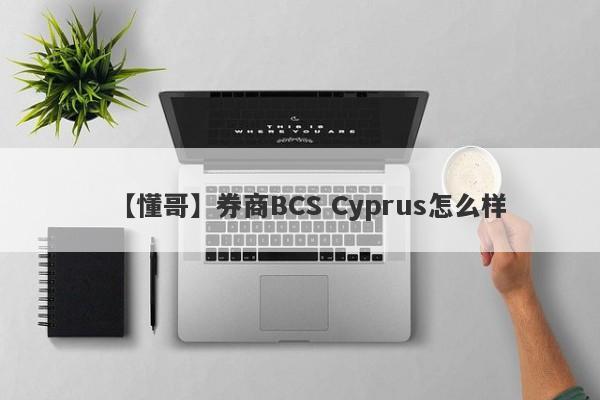 【懂哥】券商BCS Cyprus怎么样
-第1张图片-要懂汇