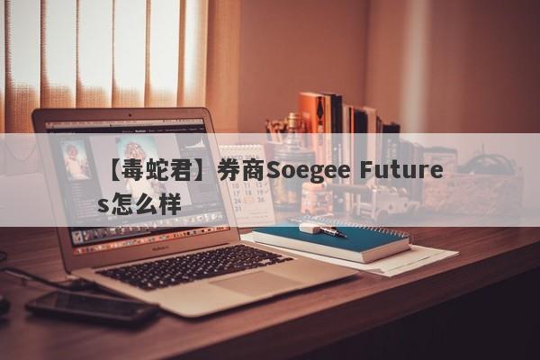 【毒蛇君】券商Soegee Futures怎么样
-第1张图片-要懂汇