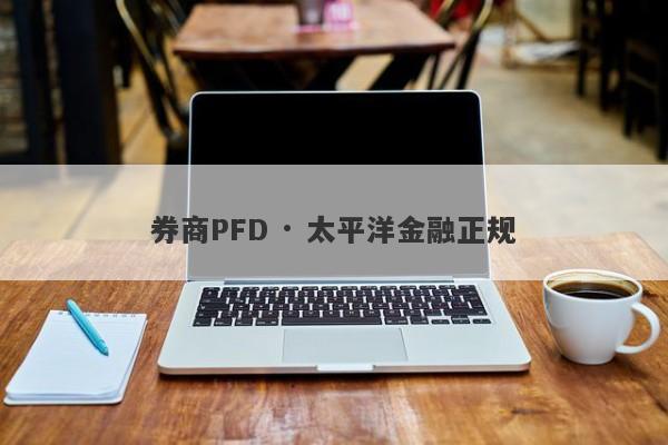 券商PFD · 太平洋金融正规-第1张图片-要懂汇