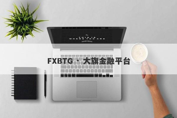 FXBTG · 大旗金融平台-第1张图片-要懂汇