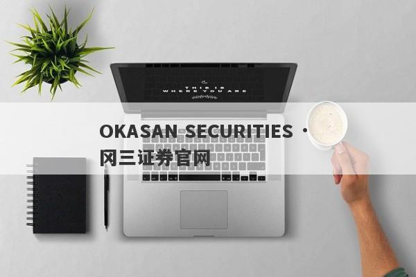 OKASAN SECURITIES · 冈三证券官网-第1张图片-要懂汇