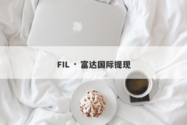 FIL · 富达国际提现-第1张图片-要懂汇