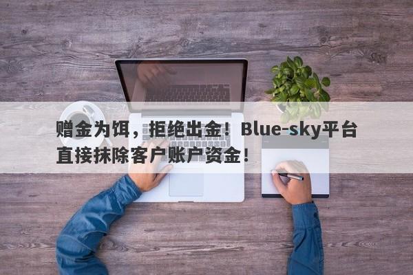 赠金为饵，拒绝出金！Blue-sky平台直接抹除客户账户资金！-第1张图片-要懂汇