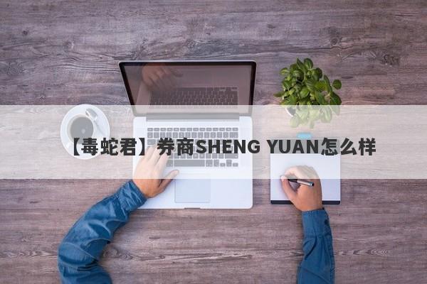 【毒蛇君】券商SHENG YUAN怎么样
-第1张图片-要懂汇