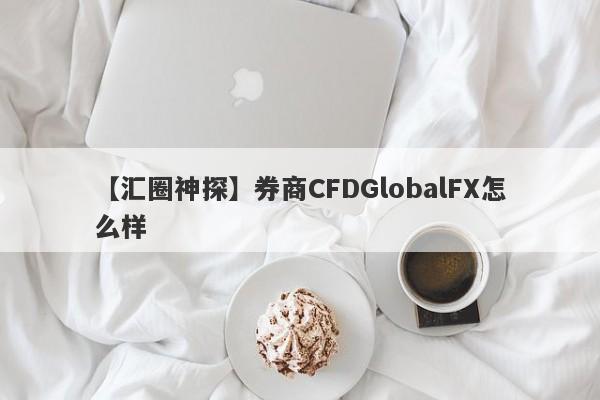 【汇圈神探】券商CFDGlobalFX怎么样
-第1张图片-要懂汇