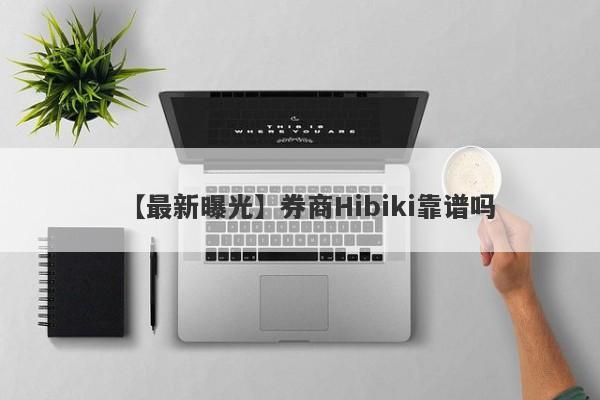 【最新曝光】券商Hibiki靠谱吗
-第1张图片-要懂汇