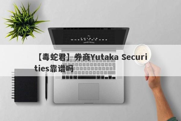 【毒蛇君】券商Yutaka Securities靠谱吗
-第1张图片-要懂汇