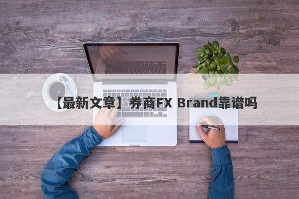 【最新文章】券商FX Brand靠谱吗
-第1张图片-要懂汇