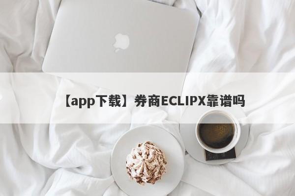 【app下载】券商ECLIPX靠谱吗
-第1张图片-要懂汇