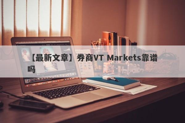 【最新文章】券商VT Markets靠谱吗
-第1张图片-要懂汇