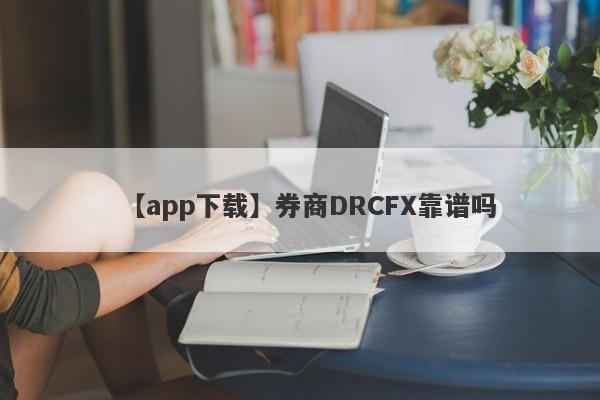 【app下载】券商DRCFX靠谱吗
-第1张图片-要懂汇