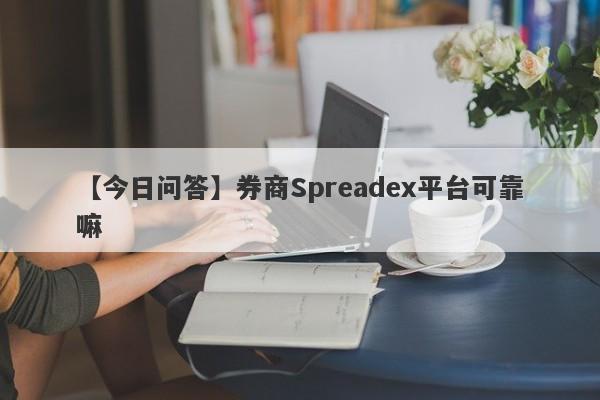 【今日问答】券商Spreadex平台可靠嘛
-第1张图片-要懂汇