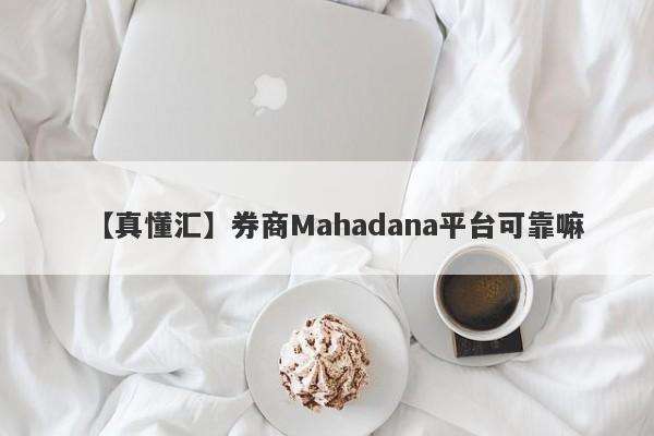 【真懂汇】券商Mahadana平台可靠嘛
-第1张图片-要懂汇