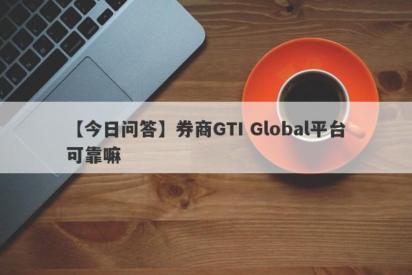 【今日问答】券商GTI Global平台可靠嘛
-第1张图片-要懂汇