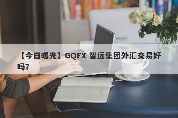 【今日曝光】GQFX 智远集团外汇交易好吗？
-第1张图片-要懂汇