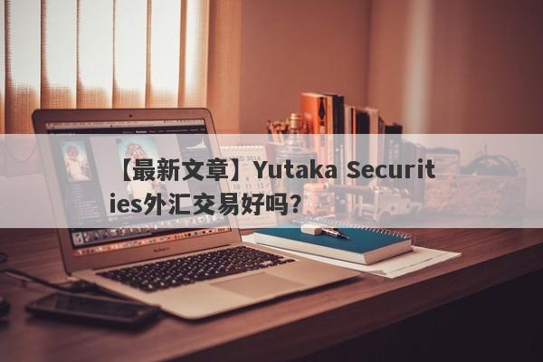 【最新文章】Yutaka Securities外汇交易好吗？
-第1张图片-要懂汇