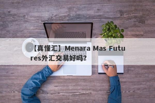 【真懂汇】Menara Mas Futures外汇交易好吗？
-第1张图片-要懂汇