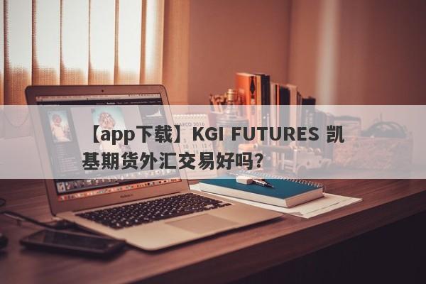 【app下载】KGI FUTURES 凯基期货外汇交易好吗？
-第1张图片-要懂汇