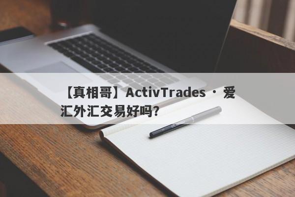 【真相哥】ActivTrades · 爱汇外汇交易好吗？
-第1张图片-要懂汇