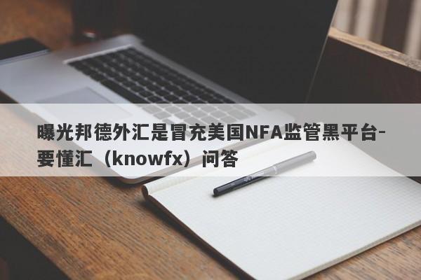 曝光邦德外汇是冒充美国NFA监管黑平台-要懂汇（knowfx）问答-第1张图片-要懂汇