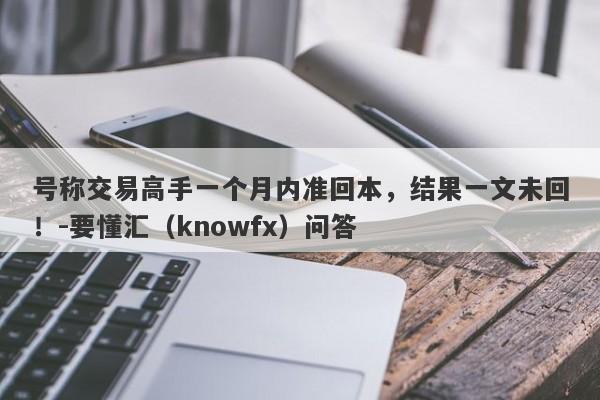 号称交易高手一个月内准回本，结果一文未回！-要懂汇（knowfx）问答-第1张图片-要懂汇