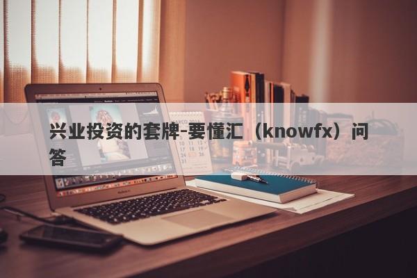 兴业投资的套牌-要懂汇（knowfx）问答-第1张图片-要懂汇