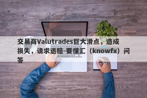 交易商Valutrades巨大滑点，造成损失，请求退赔-要懂汇（knowfx）问答-第1张图片-要懂汇