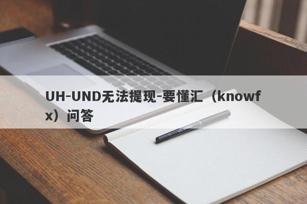 UH-UND无法提现-要懂汇（knowfx）问答-第1张图片-要懂汇