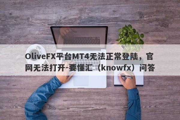 OliveFX平台MT4无法正常登陆，官网无法打开-要懂汇（knowfx）问答-第1张图片-要懂汇