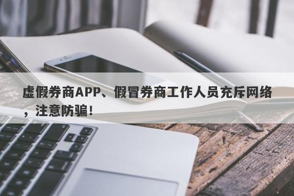 虚假券商APP、假冒券商工作人员充斥网络，注意防骗！-第1张图片-要懂汇