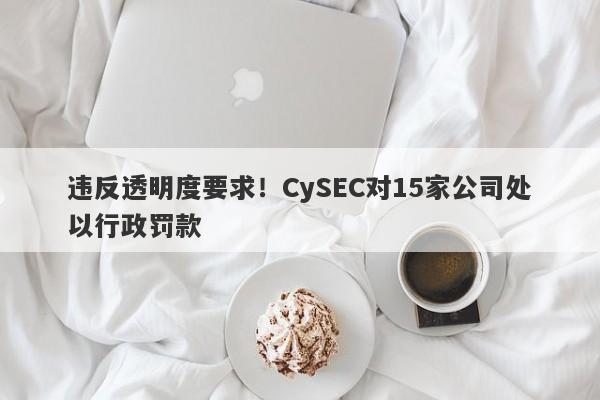 违反透明度要求！CySEC对15家公司处以行政罚款-第1张图片-要懂汇