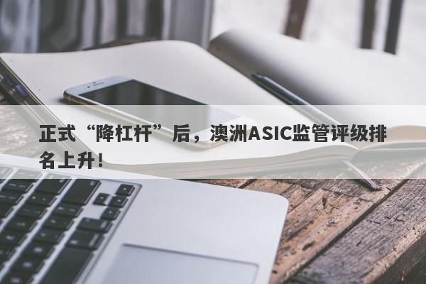 正式“降杠杆”后，澳洲ASIC监管评级排名上升！-第1张图片-要懂汇