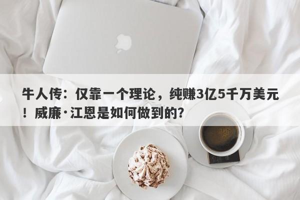 牛人传：仅靠一个理论，纯赚3亿5千万美元！威廉·江恩是如何做到的？-第1张图片-要懂汇