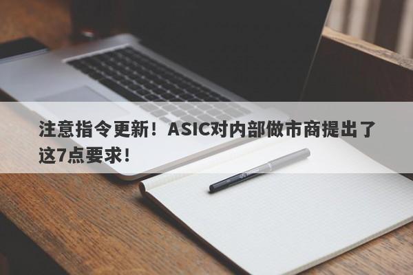 注意指令更新！ASIC对内部做市商提出了这7点要求！-第1张图片-要懂汇