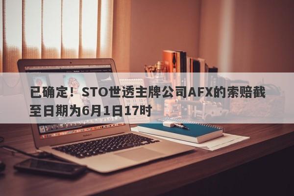 已确定！STO世透主牌公司AFX的索赔截至日期为6月1日17时-第1张图片-要懂汇