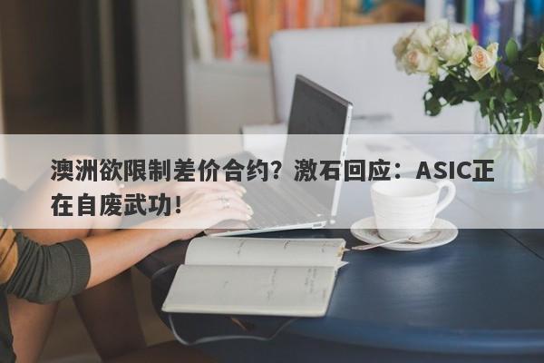 澳洲欲限制差价合约？激石回应：ASIC正在自废武功！-第1张图片-要懂汇