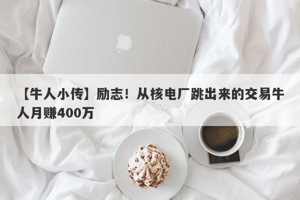 【牛人小传】励志！从核电厂跳出来的交易牛人月赚400万-第1张图片-要懂汇