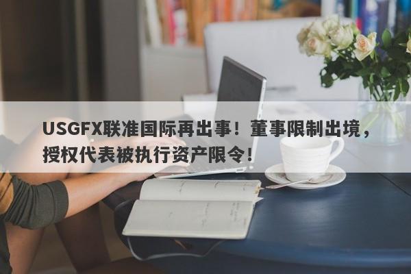 USGFX联准国际再出事！董事限制出境，授权代表被执行资产限令！-第1张图片-要懂汇