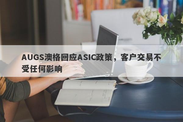 AUGS澳格回应ASIC政策，客户交易不受任何影响-第1张图片-要懂汇