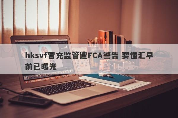 hksvf冒充监管遭FCA警告 要懂汇早前已曝光-第1张图片-要懂汇