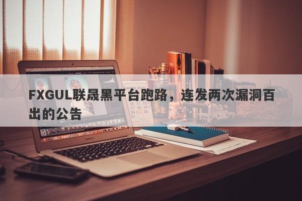 FXGUL联晟黑平台跑路，连发两次漏洞百出的公告-第1张图片-要懂汇