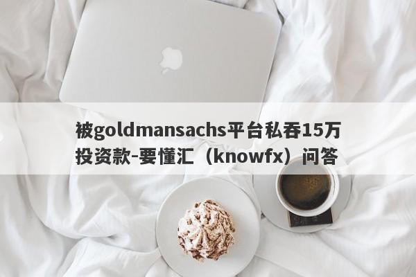 被goldmansachs平台私吞15万投资款-要懂汇（knowfx）问答-第1张图片-要懂汇