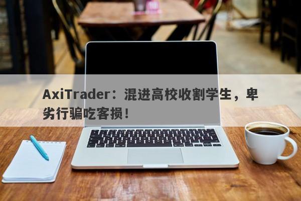 AxiTrader：混进高校收割学生，卑劣行骗吃客损！-第1张图片-要懂汇